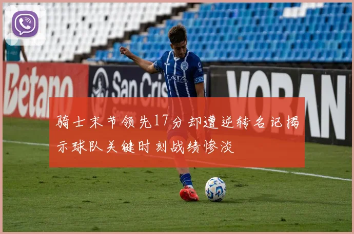骑士末节领先17分却遭逆转名记揭示球队关键时刻战绩惨淡
