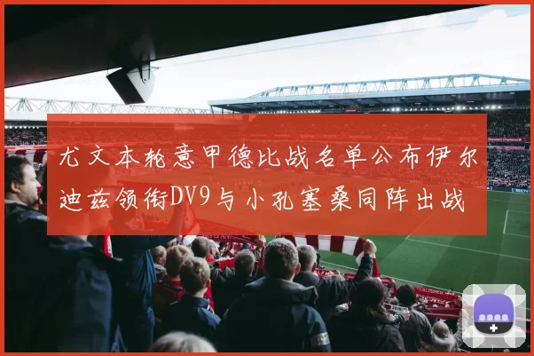 尤文本轮意甲德比战名单公布伊尔迪兹领衔DV9与小孔塞桑同阵出战