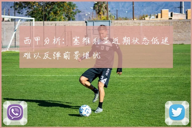 西甲分析：塞维利亚近期状态低迷难以反弹前景堪忧