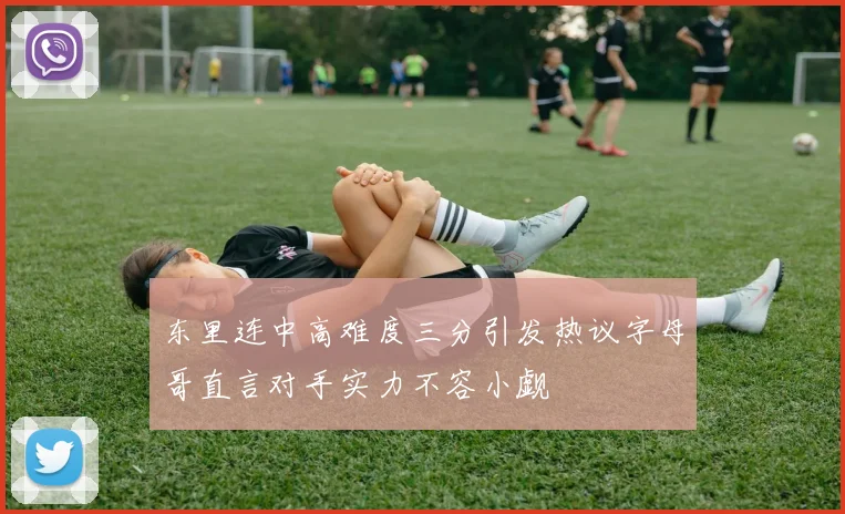 东里连中高难度三分引发热议字母哥直言对手实力不容小觑