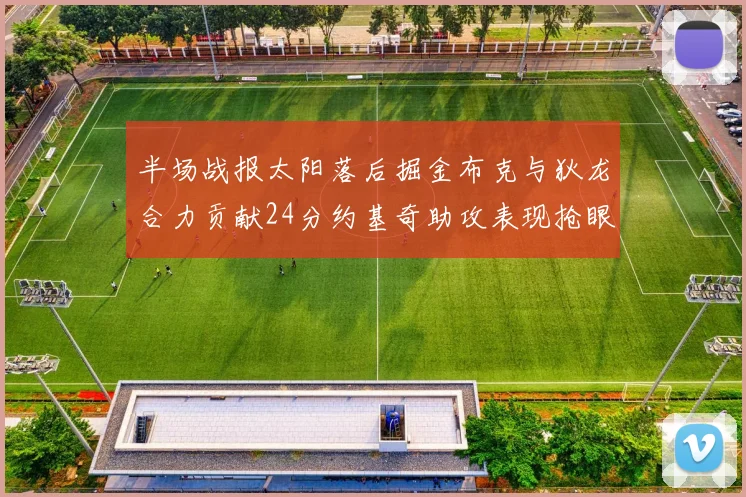 半场战报太阳落后掘金布克与狄龙合力贡献24分约基奇助攻表现抢眼