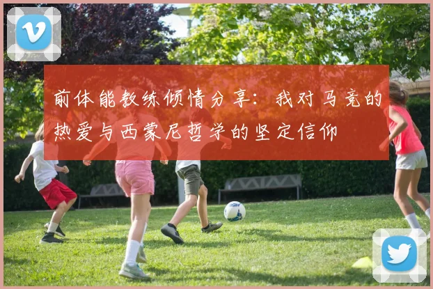 前体能教练倾情分享：我对马竞的热爱与西蒙尼哲学的坚定信仰