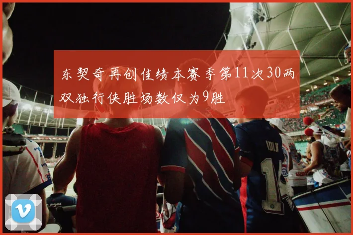 东契奇再创佳绩本赛季第11次30两双独行侠胜场数仅为9胜