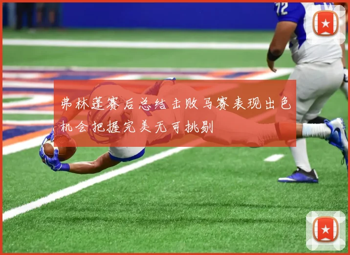 弗林蓬赛后总结击败马赛表现出色机会把握完美无可挑剔