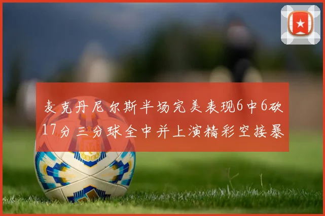 麦克丹尼尔斯半场完美表现6中6砍17分三分球全中并上演精彩空接暴扣