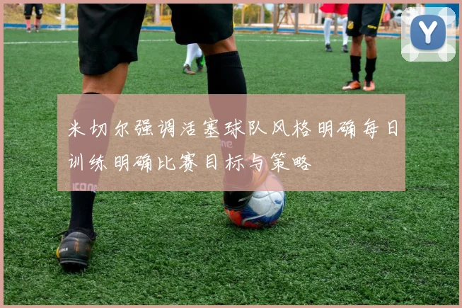米切尔强调活塞球队风格明确每日训练明确比赛目标与策略