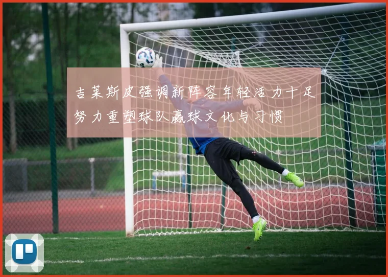 吉莱斯皮强调新阵容年轻活力十足努力重塑球队赢球文化与习惯