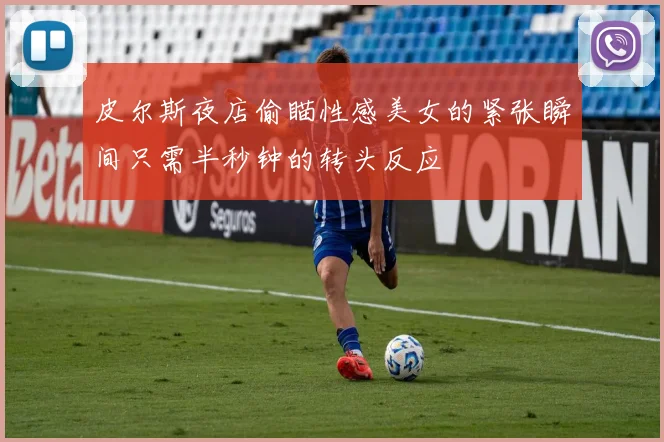 皮尔斯夜店偷瞄性感美女的紧张瞬间只需半秒钟的转头反应