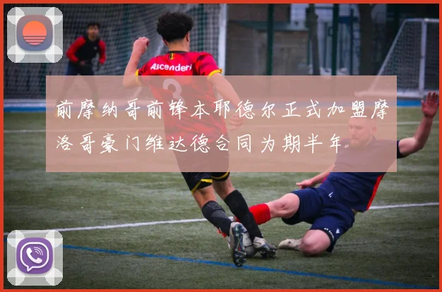 前摩纳哥前锋本耶德尔正式加盟摩洛哥豪门维达德合同为期半年