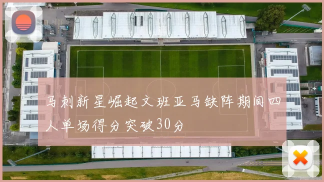 马刺新星崛起文班亚马缺阵期间四人单场得分突破30分