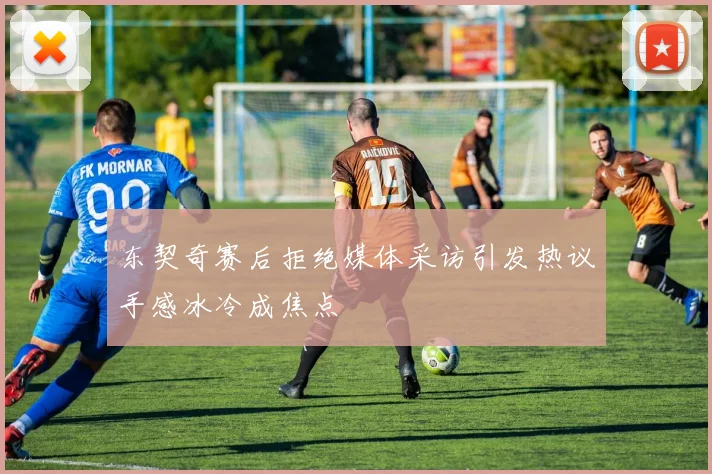 东契奇赛后拒绝媒体采访引发热议手感冰冷成焦点