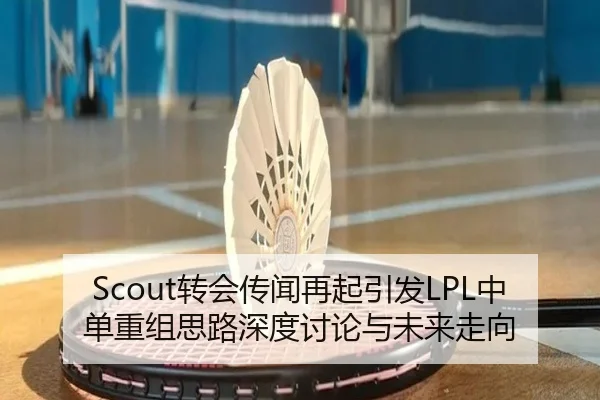 Scout转会传闻再起引发LPL中单重组思路深度讨论与未来走向（zosprt）